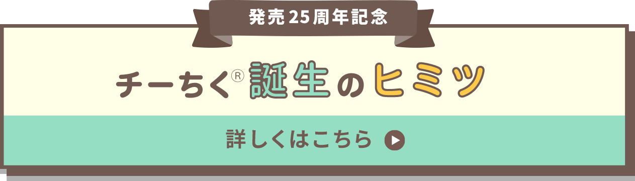 発売25周年記念 チーちく®誕生のヒミツ 詳しくはこちら