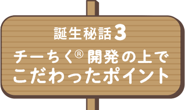 誕生秘話3 チーちく開発の上で こだわったポイント