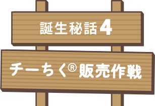 誕生秘話4 チーちく販売作戦