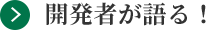 開発者が語る！