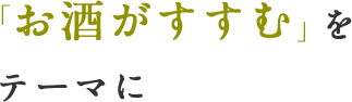 「お酒がすすむ」をテーマに