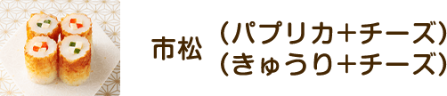 市松（パプリカ+チーズ）（きゅうり+チーズ）