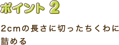 ポイント2　2cmの長さに切ったちくわに詰める