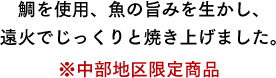 鯛を使⽤、⿂の旨みを⽣かし、遠⽕でじっくりと焼き上げました。　※中部地区限定商品