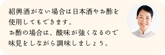紹興酒がない場合は日本酒やお酢を使用してもできます。お酢の場合は、酸味が強くなるので味見をしながら調味しましょう。