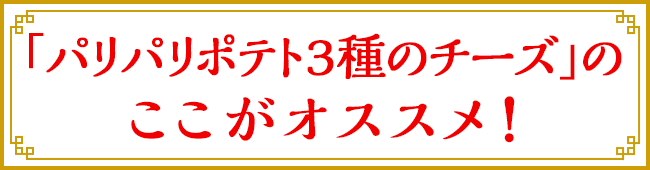 「パリパリポテトWチーズ」のここがオススメ！