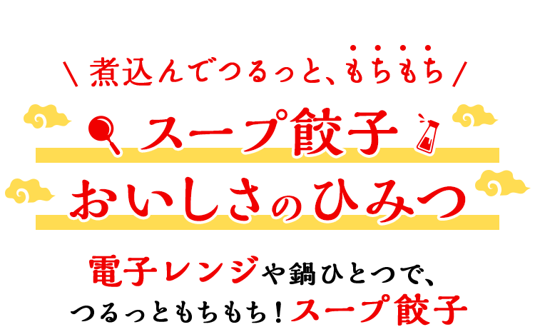 煮込んでつるっと、もちもち！ スープ餃子 おいしさのひみつ レンジや鍋で、簡単3分調理！つるっともちもち！スープ餃子