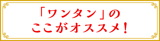 「ワンタン」のここがオススメ！