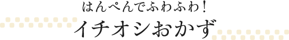 はんぺんでふわふわ！イチオシおかず