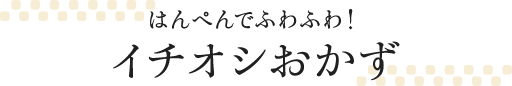 はんぺんでふわふわ！イチオシおかず