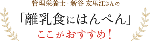 管理栄養士・新谷友里江さんの「離乳食にはんぺん」 ここがおすすめ！