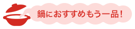 鍋におすすめもう一品！