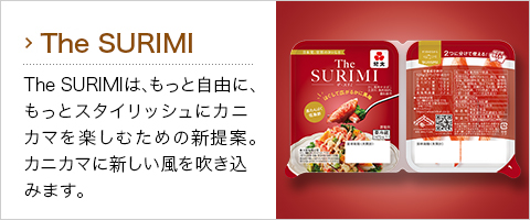 The SURIMI：The SURIMIは、もっと自由に、もっとスタイリッシュにカニカマを楽しむための新提案。カニカマに新しい風を吹き込みます。