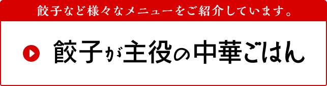 餃子など様々なメニューをご紹介しています。 餃子が主役の中華ごはん