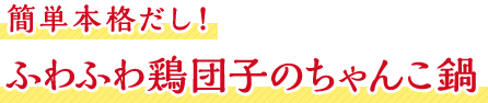 簡単本格だし！ふわふわ鶏団子のちゃんこ鍋