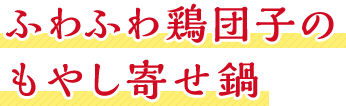 ふわふわ鶏団子のもやし寄せ鍋