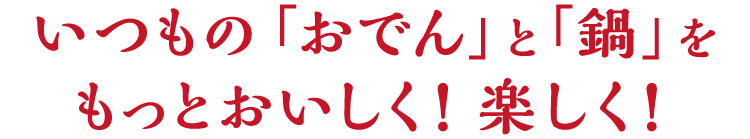 いつもの「おでん」と「鍋」をもっとおいしく！楽しく！