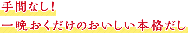 手間なし！一晩おくだけのおいしい本格だし