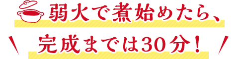 弱火で煮始めたら、完成までは30分！