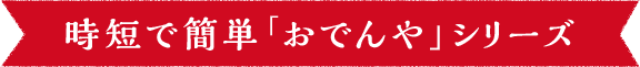 時短で簡単「おでんや」シリーズ