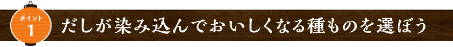 だしが染み込んでおいしくなる種ものを選ぼう