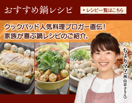 おすすめ鍋レシピ。クックパッド　人気料理ブロガー　ちょりママ（西山京子さん）直伝！家族が喜ぶ鍋レシピのご紹介。レシピ一覧はこちら。