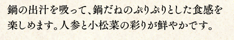 鍋の出汁を吸って、鍋だねのぷりぷりとした食感を楽しめます。人参と小松菜の彩りが鮮やかです。