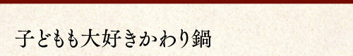 子どもも大好きかわり鍋