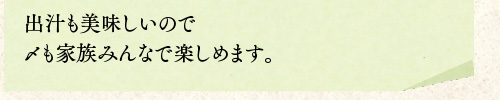 出汁も美味しいので〆も家族みんなで楽しめます。