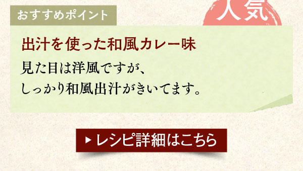 おすすめポイント。子どもに人気。出汁を使った和風カレー味。見た目は洋風ですが、しっかり和風出汁がきいてます。レシピ詳細はこちら。