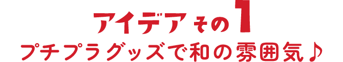 アイデアその1 プチプラグッズで和の雰囲気♪