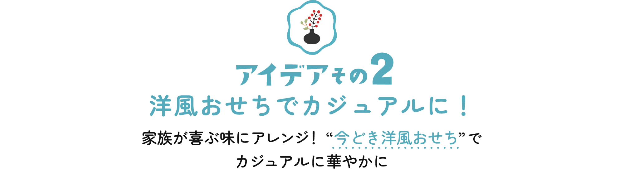 アイデアその2 洋風おせちでカジュアルに！家族が喜ぶ味にアレンジ！ “今どき洋風おせち”でカジュアルに華やかに