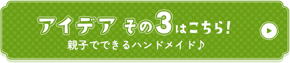 アイデアその3はこちら！親子でできるハンドメイド♪