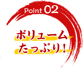 Point02　ボリュームたっぷり！