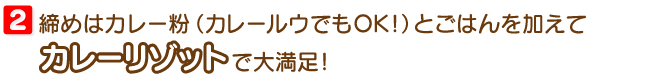 締めはカレー粉（カレールウでもOK!）とごはんを加えてカレーリゾットで大満足！