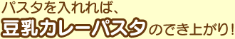 パスタを入れれば豆乳カレーパスタのでき上がり！