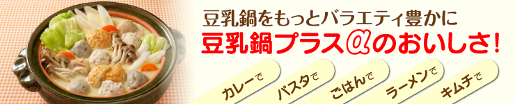 豆乳鍋をもっとバラエティ豊かに 「豆乳鍋プラスαのおいしさ！」