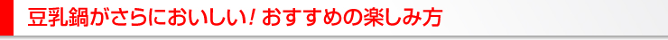 豆乳鍋がさらにおいしい！おすすめの楽しみ方