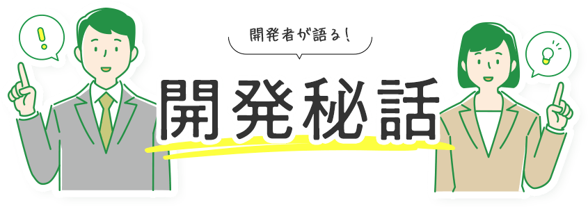 開発者が語る！開発秘話