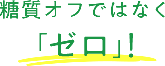 糖質オフではなく「ゼロ」！