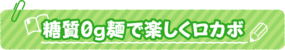 糖質0g麺で楽しくロカボ