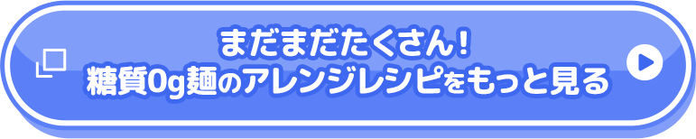 まだまだたくさん！糖質0g麺のアレンジレシピをもっと見る