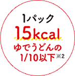 1パック15kcal ゆでうどんの1/10以下※2