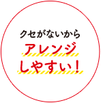 クセがないからアレンジしやすい！