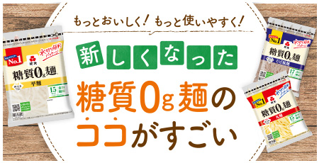 もっとおいしく！もっと使いやすく！新しくなった糖質0g麺のココがすごい