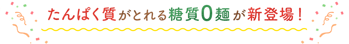 たんぱく質がとれる糖質0麺が新登場！
