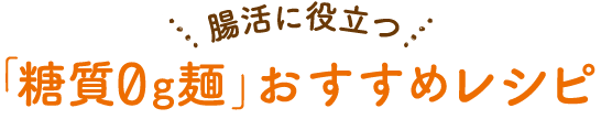 腸活に役立つ糖質0g麺おすすめレシピ