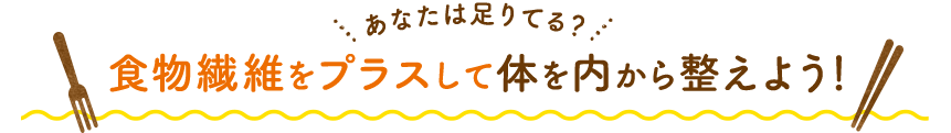 食物繊維をプラスして体を内から整えよう！