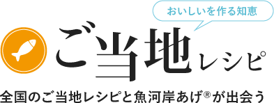 おいしいを作る知恵 ご当地レシピ 全国のご当地レシピと魚河岸あげ®が出会う