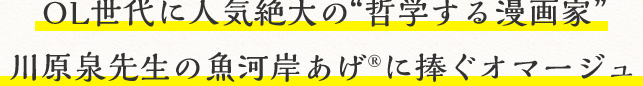 OL世代に人気絶大の“哲学する漫画家” 川原泉先生の魚河岸あげ®︎に捧ぐオマージュ